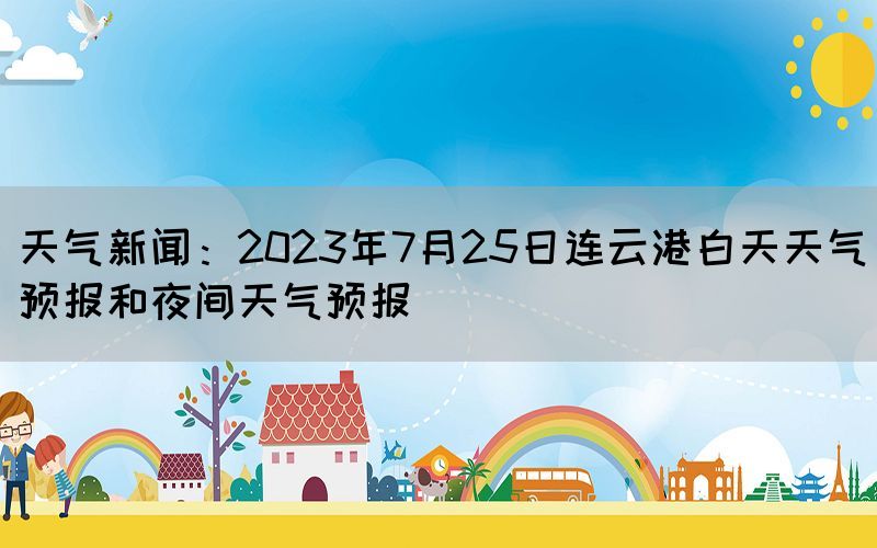 天气新闻：2023年7月25日连云港白天天气预报和夜间天气预报(图1)